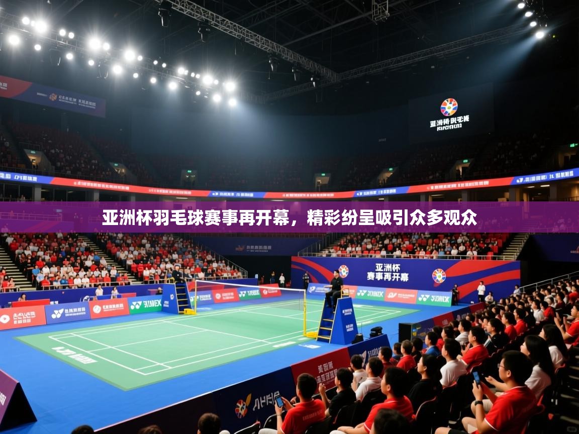 亚洲杯羽毛球赛事再开幕，精彩纷呈吸引众多观众  第1张