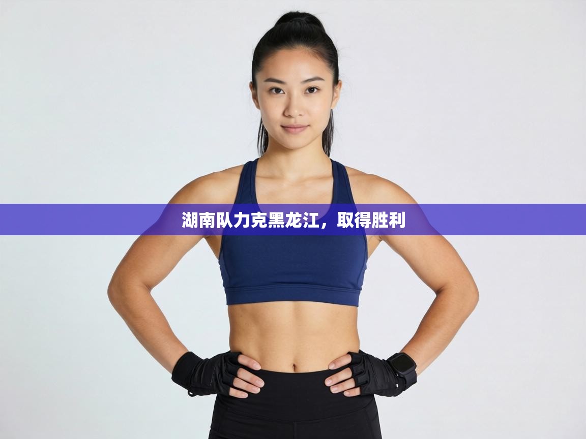 湖南队力克黑龙江,取得胜利 第2张